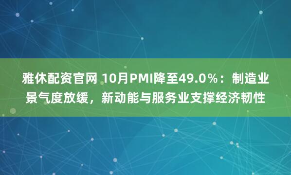 雅休配资官网 10月PMI降至49.0％：制造业景气度放缓，新动能与服务业支撑经济韧性