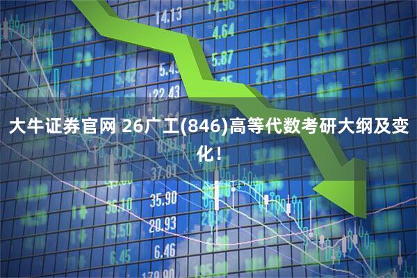 大牛证券官网 26广工(846)高等代数考研大纲及变化！