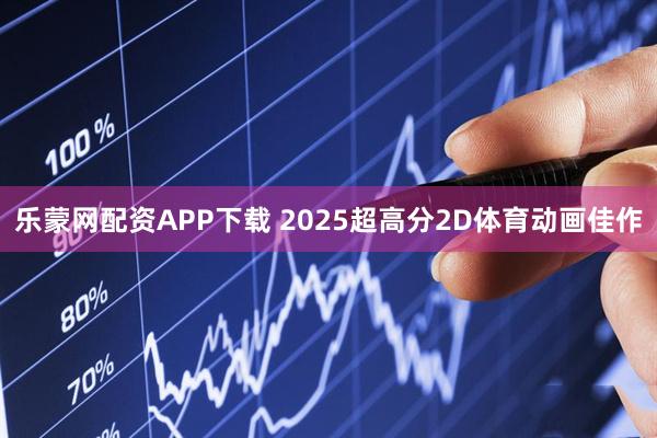 乐蒙网配资APP下载 2025超高分2D体育动画佳作