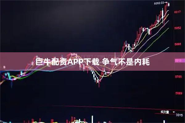 巨牛配资APP下载 争气不是内耗