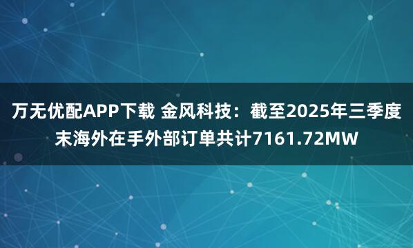 万无优配APP下载 金风科技：截至2025年三季度末海外在手外部订单共计7161.72MW