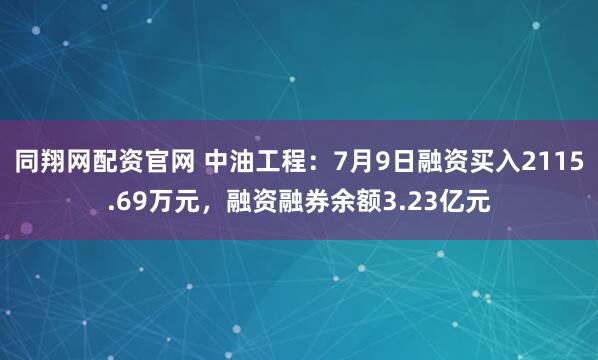 同翔网配资官网 中油工程：7月9日融资买入2115.69万元，融资融券余额3.23亿元