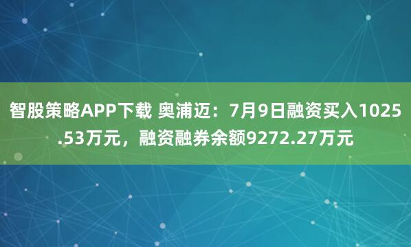 智股策略APP下载 奥浦迈：7月9日融资买入1025.53万元，融资融券余额9272.27万元