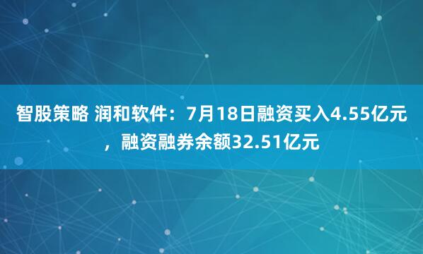 智股策略 润和软件：7月18日融资买入4.55亿元，融资融券余额32.51亿元
